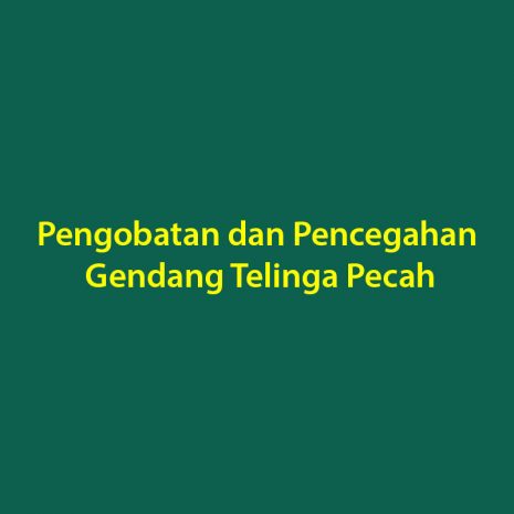 Pengobatan dan Pencegahan Gendang Telinga Pecah